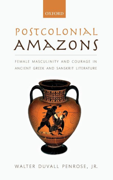 Postcolonial Amazons: Female Masculinity And Courage In Ancient Greek And Sanskrit Literature