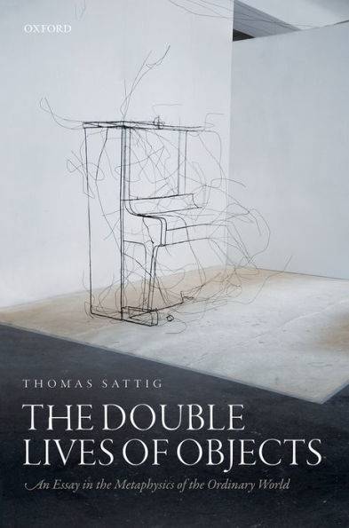 The Double Lives Of Objects: An Essay In The Metaphysics Of The Ordinary World