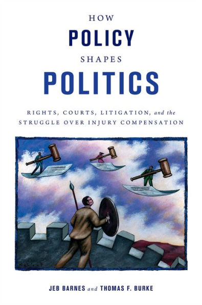 How Policy Shapes Politics: Rights, Courts, Litigation, And The Struggle Over Injury Compensation (Studies In Postwar American Political Development)