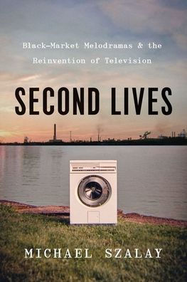 Second Lives: Black-Market Melodramas And The Reinvention Of Television