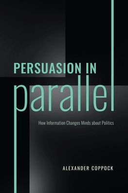 Persuasion In Parallel: How Information Changes Minds About Politics (Chicago Studies In American Politics)