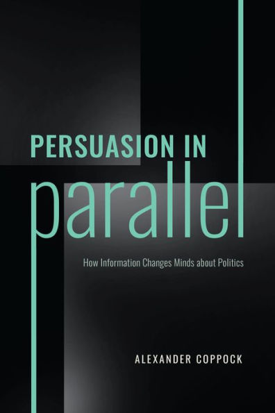 Persuasion In Parallel: How Information Changes Minds About Politics (Chicago Studies In American Politics)