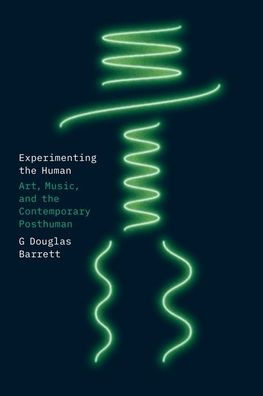Experimenting The Human: Art, Music, And The Contemporary Posthuman