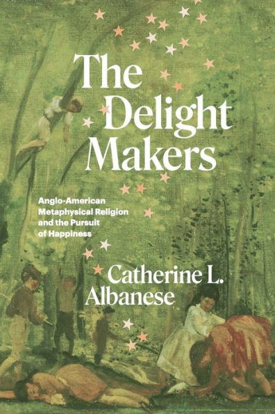 The Delight Makers: Anglo-American Metaphysical Religion And The Pursuit Of Happiness