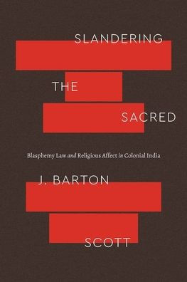 Slandering The Sacred: Blasphemy Law And Religious Affect In Colonial India (Class 200: New Studies In Religion)