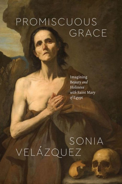 Promiscuous Grace: Imagining Beauty And Holiness With Saint Mary Of Egypt (Class 200: New Studies In Religion)