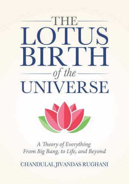 The Lotus Birth Of The Universe: A Theory Of Everything - From Big Bang, To Life, And Beyond
