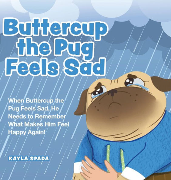 Buttercup The Pug Feels Sad: When Buttercup The Pug Feels Sad, He Needs To Remember What Makes Him Feel Happy Again!