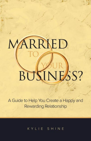 Married To Your Business?: A Guide To Help You Create A Happy And Rewarding Relationship