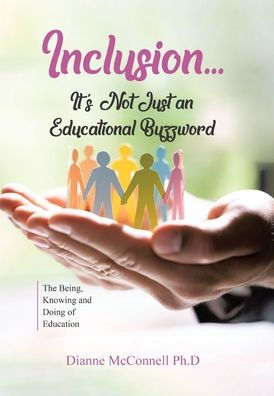 Inclusion...It'S Not Just An Educational Buzzword: The Being, Knowing And Doing Of Education