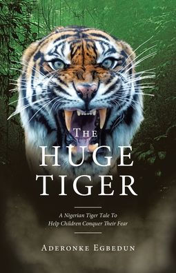 The Huge Tiger: A Nigerian Tiger Tale To Help Children Conquer Their Fear
