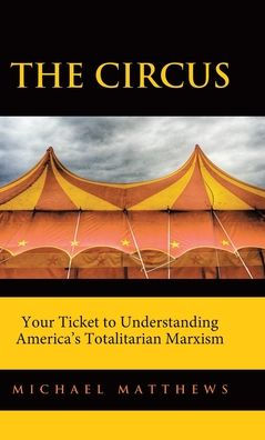 The Circus: Your Ticket To Understanding America'S Totalitarian Marxism