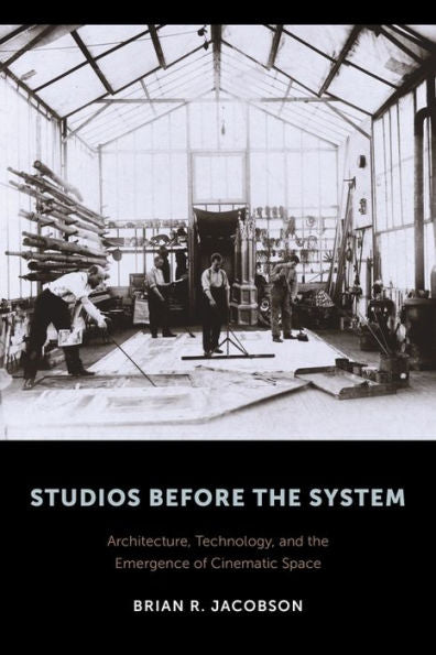 Studios Before The System: Architecture, Technology, And The Emergence Of Cinematic Space (Film And Culture Series) - 9780231172806