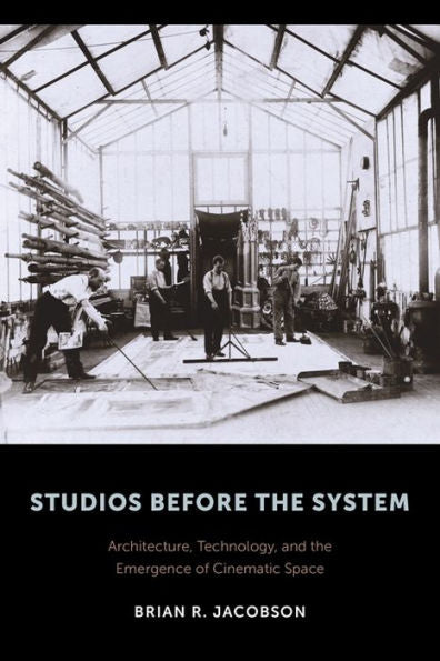 Studios Before The System: Architecture, Technology, And The Emergence Of Cinematic Space (Film And Culture Series) - 9780231172813