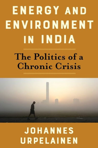 Energy And Environment In India: The Politics Of A Chronic Crisis (Center On Global Energy Policy Series)