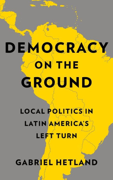 Democracy On The Ground: Local Politics In Latin America’S Left Turn