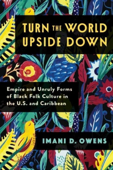 Turn The World Upside Down: Empire And Unruly Forms Of Black Folk Culture In The U.S. And Caribbean (Black Lives In The Diaspora: Past / Present / Future)