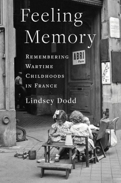 Feeling Memory: Remembering Wartime Childhoods In France (The Columbia Oral History Series)