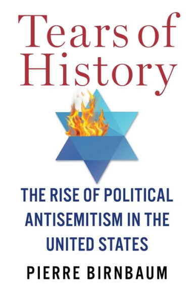 Tears Of History: The Rise Of Political Antisemitism In The United States (European Perspectives: A Series In Social Thought And Cultural Criticism)