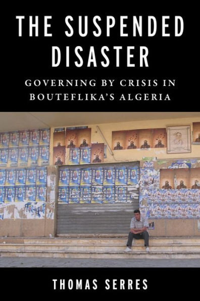 The Suspended Disaster: Governing By Crisis In Bouteflika'S Algeria (Columbia Studies In Middle East Politics)