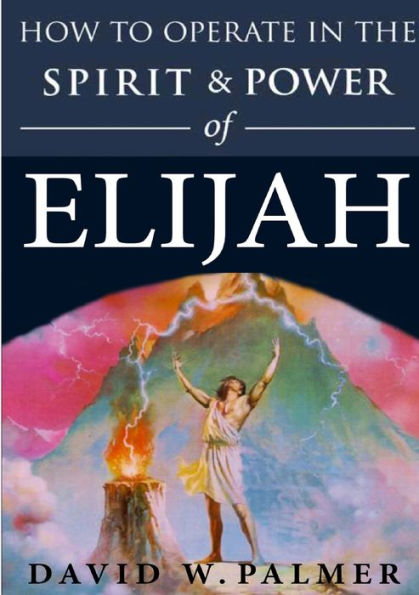 How To Operate In The Spirit And Power Of Elijah