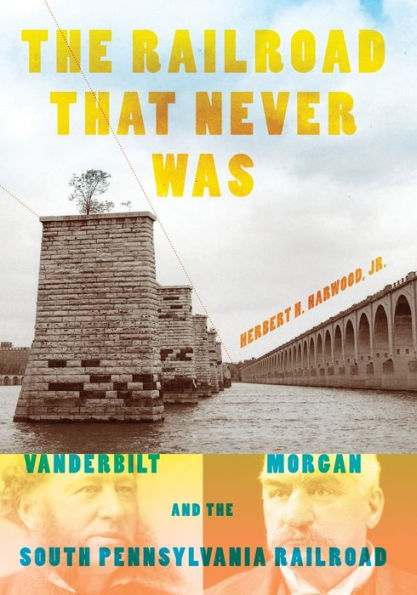 The Railroad That Never Was: Vanderbilt, Morgan, And The South Pennsylvania Railroad (Railroads Past And Present)