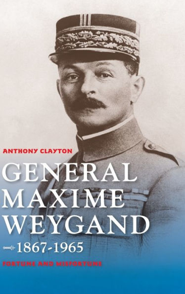 General Maxime Weygand, 1867-1965: Fortune And Misfortune