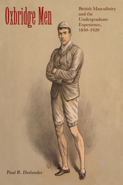 Oxbridge Men: British Masculinity And The Undergraduate Experience, 1850-1920