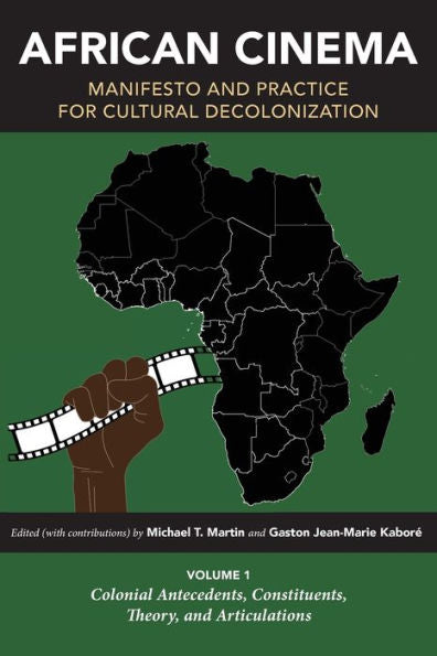 African Cinema: Manifesto And Practice For Cultural Decolonization: Volume 1: Colonial Antecedents, Constituents, Theory, And Articulations (Studies In The Cinema Of The Black Diaspora)