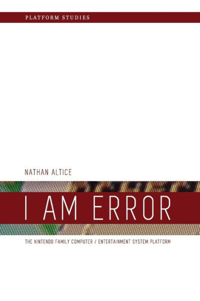 I Am Error: The Nintendo Family Computer / Entertainment System Platform (Platform Studies)