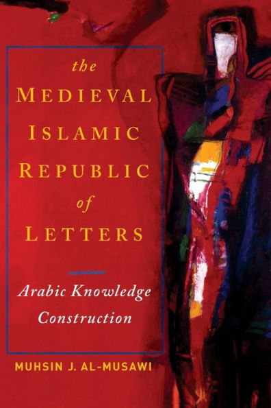 Medieval Islamic Republic Of Letters, The: Arabic Knowledge Construction