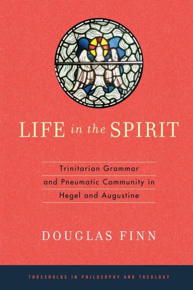 Life In The Spirit: Trinitarian Grammar And Pneumatic Community In Hegel And Augustine (Thresholds In Philosophy And Theology) - 9780268028954
