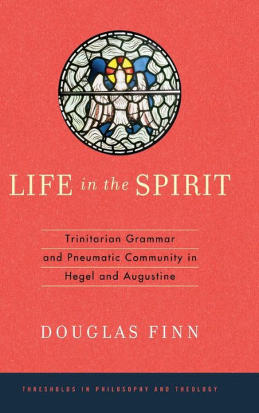 Life In The Spirit: Trinitarian Grammar And Pneumatic Community In Hegel And Augustine (Thresholds In Philosophy And Theology) - 9780268070618