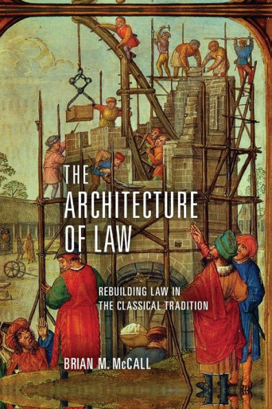 The Architecture Of Law: Rebuilding Law In The Classical Tradition
