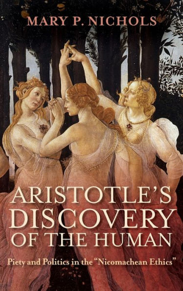 Aristotle'S Discovery Of The Human: Piety And Politics In The "Nicomachean Ethics"
