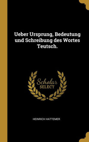 Ueber Ursprung, Bedeutung Und Schreibung Des Wortes Teutsch. (German Edition)
