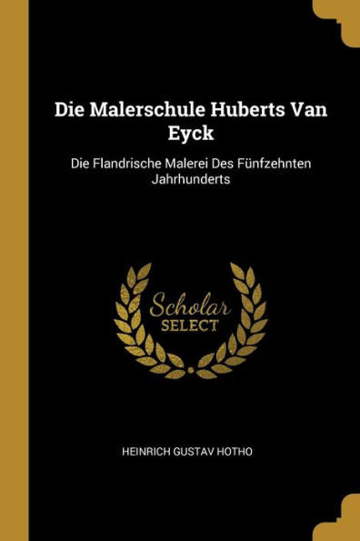 Die Malerschule Huberts Van Eyck: Die Flandrische Malerei Des Fünfzehnten Jahrhunderts (German Edition) - 9780270074147