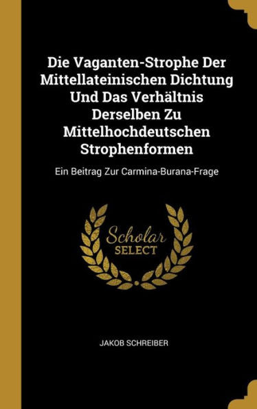 Die Vaganten-Strophe Der Mittellateinischen Dichtung Und Das Verhältnis Derselben Zu Mittelhochdeutschen Strophenformen: Ein Beitrag Zur Carmina-Burana-Frage (German Edition)