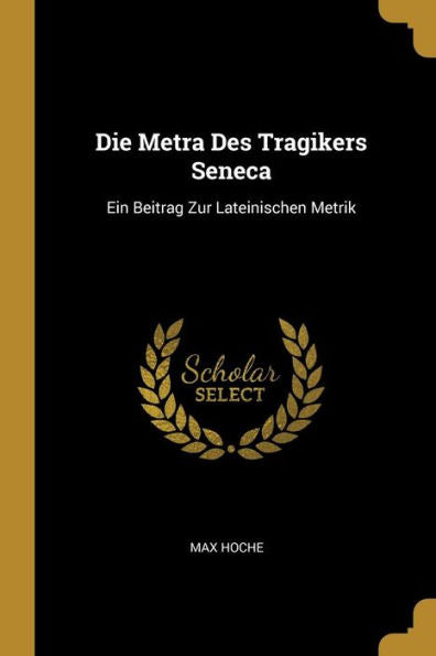Die Metra Des Tragikers Seneca: Ein Beitrag Zur Lateinischen Metrik (German Edition)