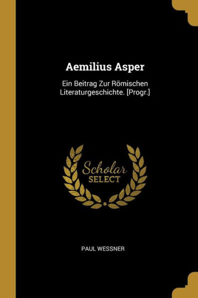 Aemilius Asper: Ein Beitrag Zur Römischen Literaturgeschichte. [Progr.] (German Edition)