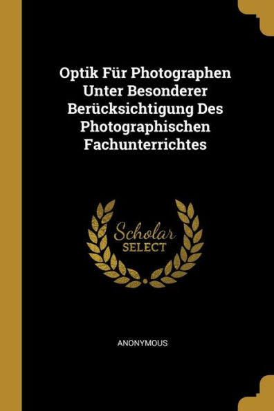 Optik Für Photographen Unter Besonderer Berücksichtigung Des Photographischen Fachunterrichtes (German Edition)