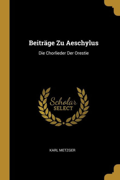Beiträge Zu Aeschylus: Die Chorlieder Der Orestie (German Edition)