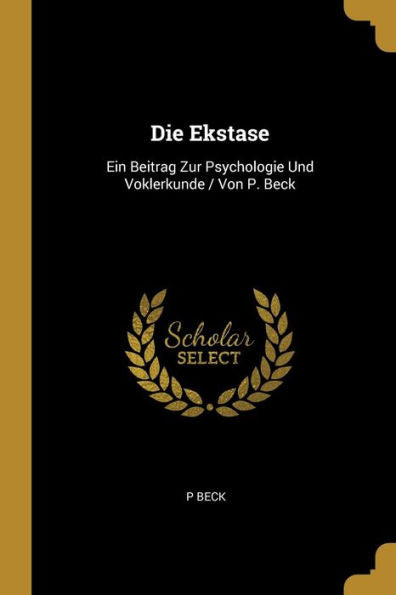 Die Ekstase: Ein Beitrag Zur Psychologie Und Voklerkunde / Von P. Beck (German Edition)