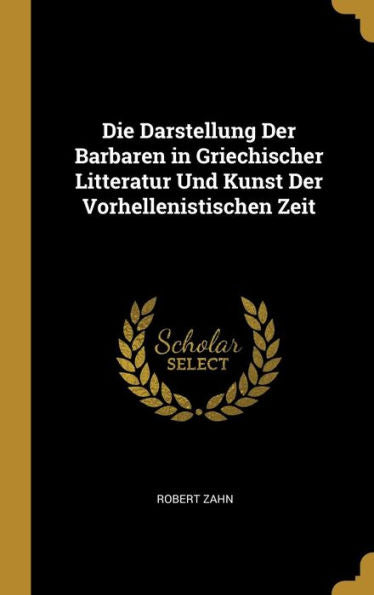Die Darstellung Der Barbaren In Griechischer Litteratur Und Kunst Der Vorhellenistischen Zeit (German Edition)
