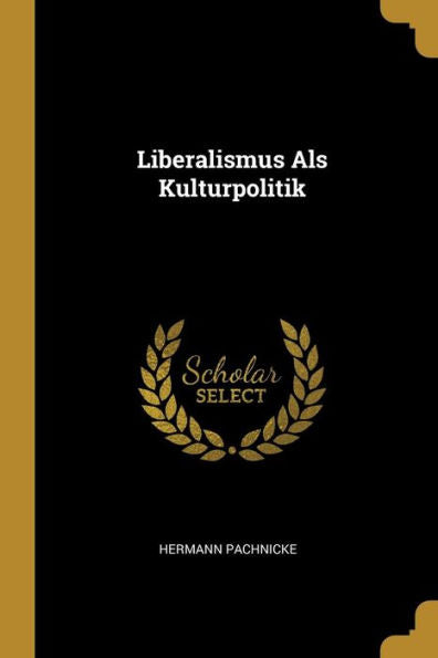 Liberalismus Als Kulturpolitik (German Edition) - 9780270180466