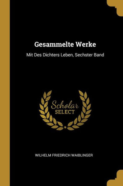 Gesammelte Werke: Mit Des Dichters Leben, Sechster Band (German Edition)