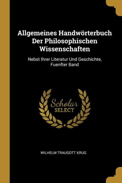Allgemeines Handwörterbuch Der Philosophischen Wissenschaften: Nebst Ihrer Literatur Und Geschichte, Fuenfter Band (German Edition) - 9780270207163