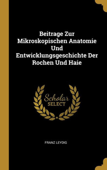 Beitrage Zur Mikroskopischen Anatomie Und Entwicklungsgeschichte Der Rochen Und Haie (German Edition)