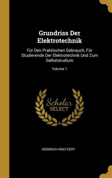 Grundriss Der Elektrotechnik: Für Den Praktischen Gebrauch, Für Studierende Der Elektrotechnik Und Zum Selbststudium; Volume 1 (German Edition)