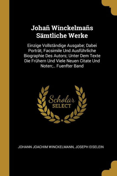 Johañ Winckelmañs Sämtliche Werke: Einzige Vollständige Ausgabe; Dabei Porträt, Facsimile Und Ausführliche Biographie Des Autors; Unter Dem Texte Die ... Und Noten;.. Fuenfter Band (German Edition)